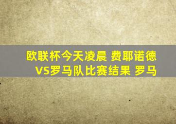 欧联杯今天凌晨 费耶诺德 VS罗马队比赛结果 罗马